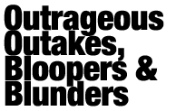 Outrageous outtakes, bloopers and blunders